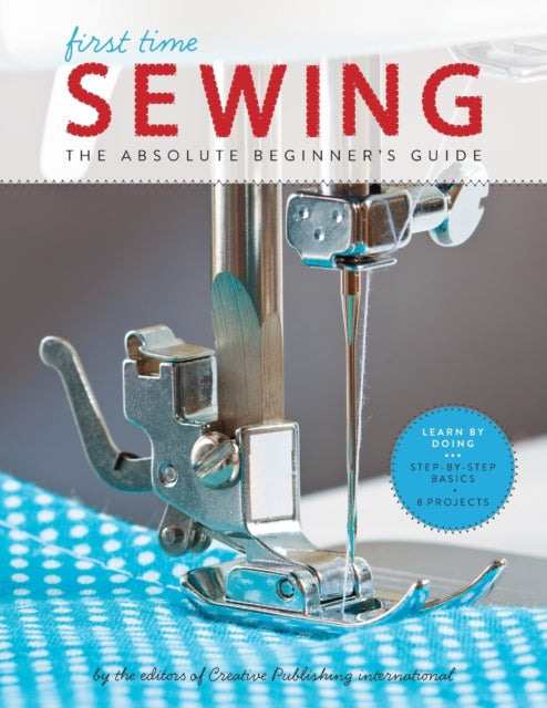 First Time Sewing : The Absolute Beginner's Guide: Learn By Doing - Step-by-Step Basics and Easy Projects Volume 1-9781589238046