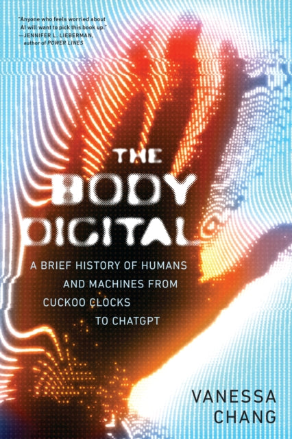 The Body Digital : A Brief History of Humans and Machines from Cuckoo Clocks to ChatGPT-9781685891978