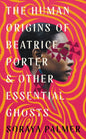 The Human Origins of Beatrice Porter and Other Essential Ghosts-9781788168403