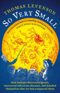 So Very Small : How humans discovered germs, uncovered infectious diseases, and deluded themselves that we had conquered them-9781800249080