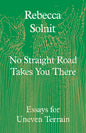 No Straight Road Takes You There : Essays for Uneven Terrain-9781803511641
