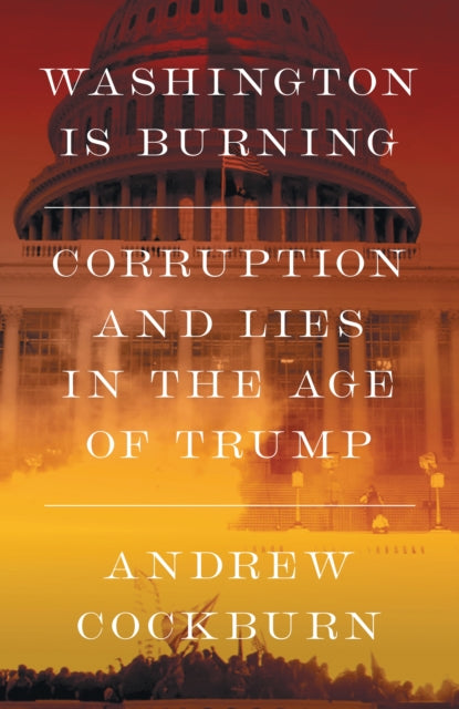 Washington Is Burning : Corruption and Lies in The Age of Trump-9781836741770