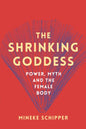 The Shrinking Goddess : Power, Myth and the Female Body-9781908906663
