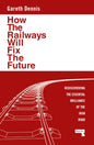 How the Railways Will Fix the Future : Rediscovering the Essential Brilliance of the Iron Road-9781915672483